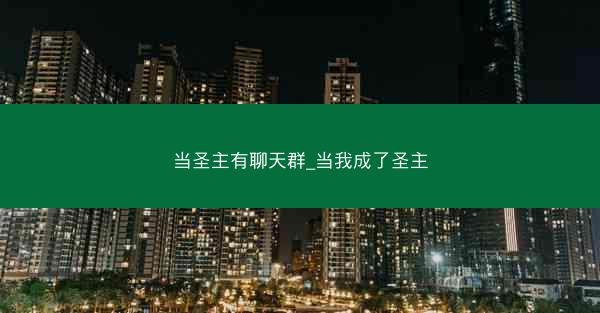当圣主有聊天群_当我成了圣主