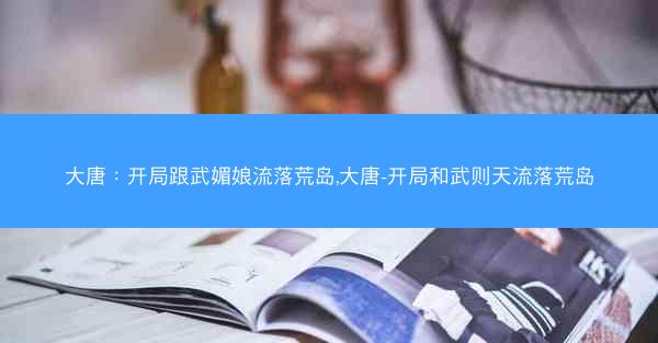 大唐:开局跟武媚娘流落荒岛,大唐-开局和武则天流落荒岛 大唐:开局跟武媚娘流落荒岛,大唐-开局和武则天流落荒岛