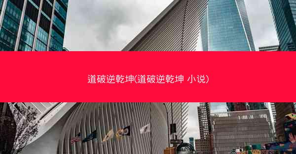 道破逆乾坤(道破逆乾坤 小说)