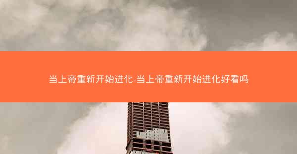 当上帝重新开始进化-当上帝重新开始进化好看吗