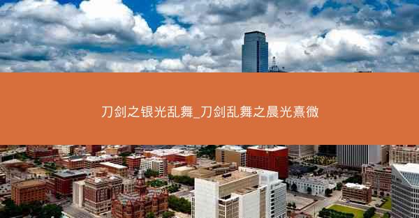 刀剑之银光乱舞_刀剑乱舞之晨光熹微