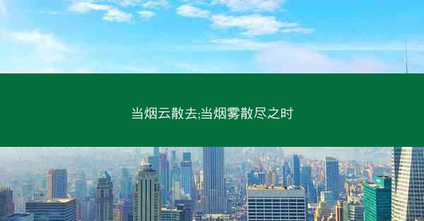 当烟云散去;当烟雾散尽之时