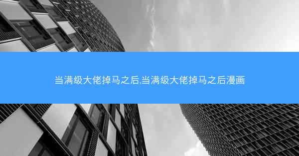 当满级大佬掉马之后,当满级大佬掉马之后漫画