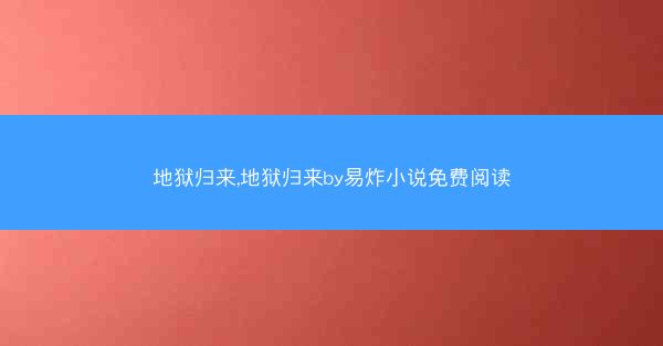 地狱归来,地狱归来by易炸小说免费阅读