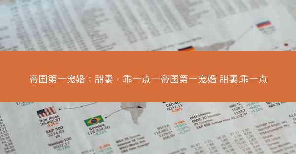 帝国第一宠婚：甜妻，乖一点—帝国第一宠婚-甜妻,乖一点