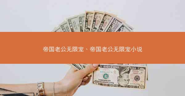 帝国老公无限宠、帝国老公无限宠小说