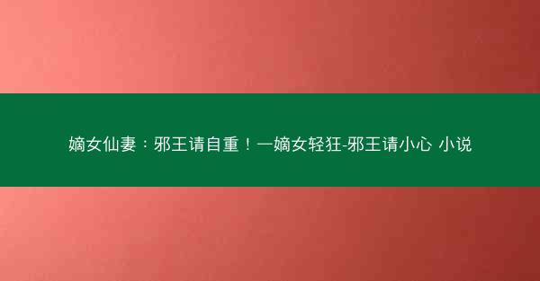 嫡女仙妻：邪王请自重！—嫡女轻狂-邪王请小心 小说