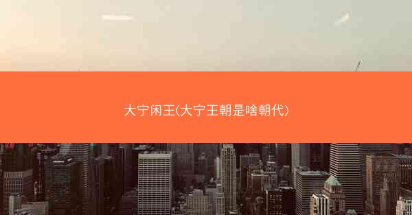 大宁闲王(大宁王朝是啥朝代)