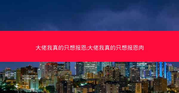 大佬我真的只想报恩;大佬我真的只想报恩肉