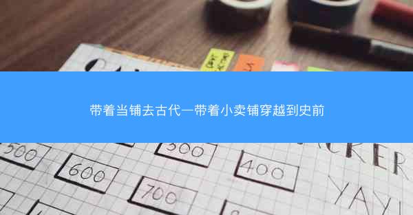 带着当铺去古代—带着小卖铺穿越到史前