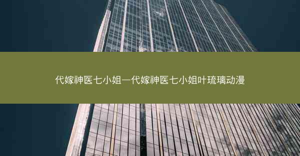 代嫁神医七小姐—代嫁神医七小姐叶琉璃动漫