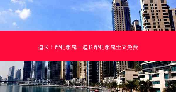 道长！帮忙驱鬼—道长帮忙驱鬼全文免费