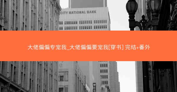 大佬偏偏专宠我_大佬偏偏要宠我[穿书] 完结+番外