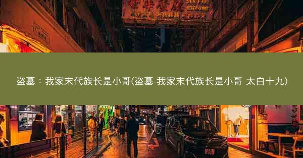 盗墓：我家末代族长是小哥(盗墓-我家末代族长是小哥 太白十九)