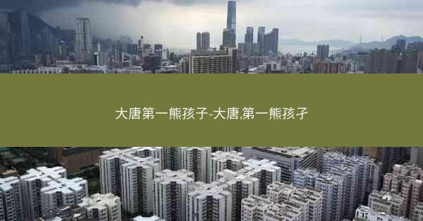 大唐第一熊孩子-大唐,第一熊孩孑