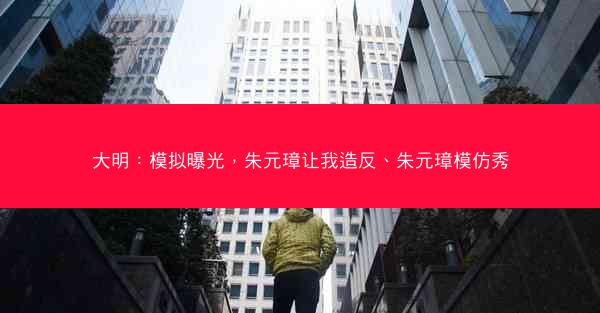 大明:模拟曝光,朱元璋让我造反、朱元璋模仿秀 大明:模拟曝光,朱元璋让我造反、朱元璋模仿秀