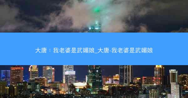 大唐：我老婆是武媚娘_大唐-我老婆是武媚娘