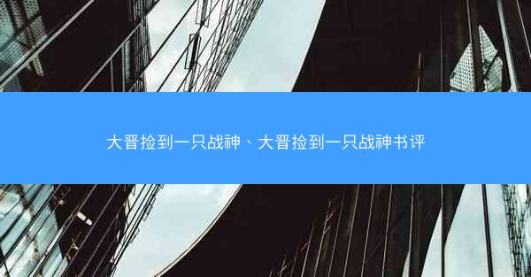 大晋捡到一只战神、大晋捡到一只战神书评