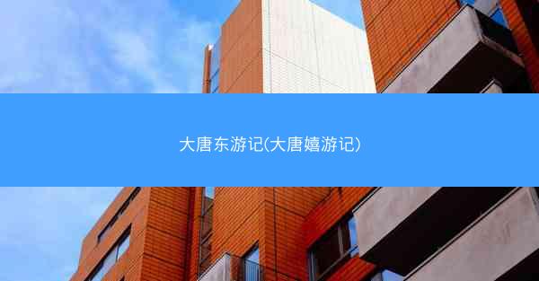 大唐东游记(大唐嬉游记)