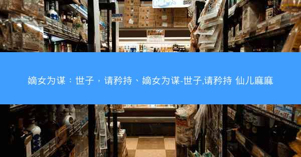 嫡女为谋：世子，请矜持、嫡女为谋-世子,请矜持 仙儿麻麻