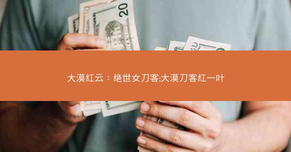 大漠红云：绝世女刀客;大漠刀客红一叶