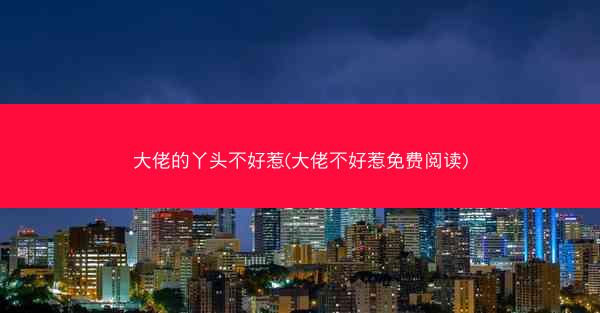 大佬的丫头不好惹(大佬不好惹免费阅读)