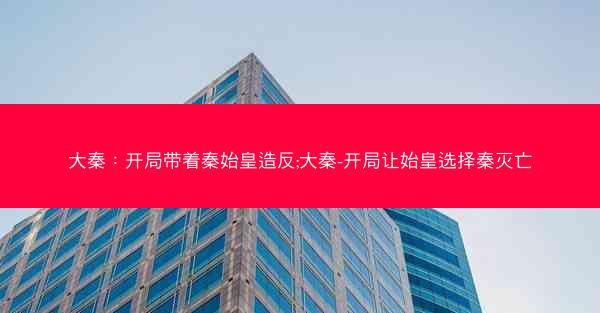 大秦：开局带着秦始皇造反;大秦-开局让始皇选择秦灭亡