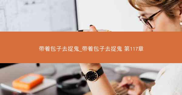 带着包子去捉鬼_带着包子去捉鬼 第117章