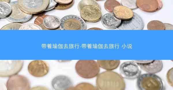 带着瑜伽去旅行-带着瑜伽去旅行 小说