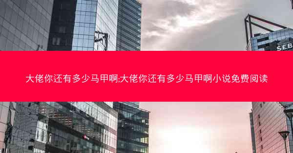 大佬你还有多少马甲啊;大佬你还有多少马甲啊小说免费阅读