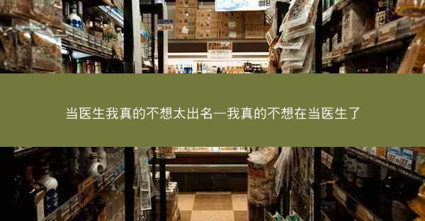 当医生我真的不想太出名—我真的不想在当医生了
