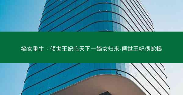 嫡女重生：倾世王妃临天下—嫡女归来-倾世王妃很蛇蝎
