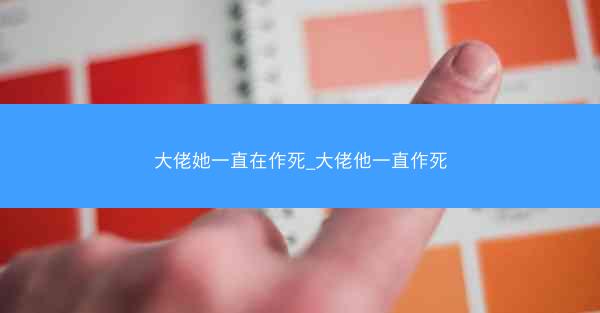 大佬她一直在作死_大佬他一直作死