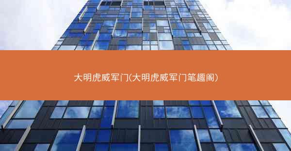 大明虎威军门(大明虎威军门笔趣阁)
