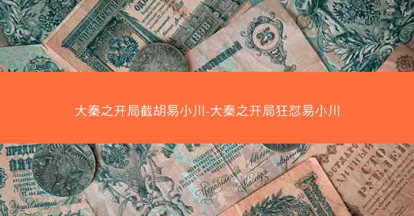 大秦之开局截胡易小川-大秦之开局狂怼易小川