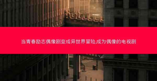 当青春励志偶像剧变成异世界冒险,成为偶像的电视剧