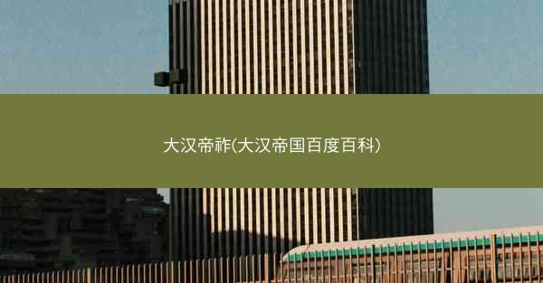 大汉帝祚(大汉帝国百度百科)