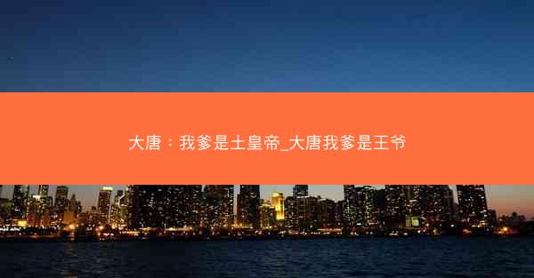 大唐：我爹是土皇帝_大唐我爹是王爷