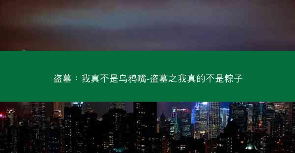 盗墓：我真不是乌鸦嘴-盗墓之我真的不是粽子