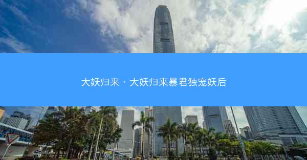 大妖归来、大妖归来暴君独宠妖后
