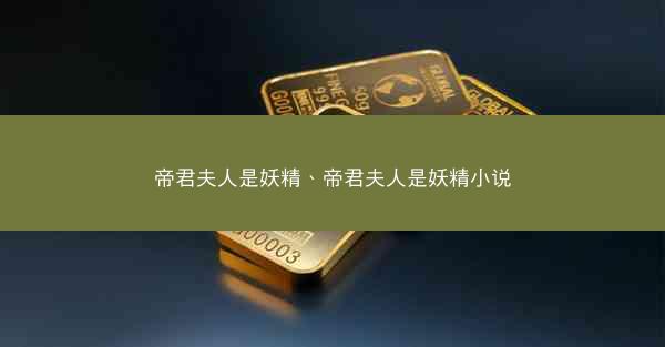 帝君夫人是妖精、帝君夫人是妖精小说
