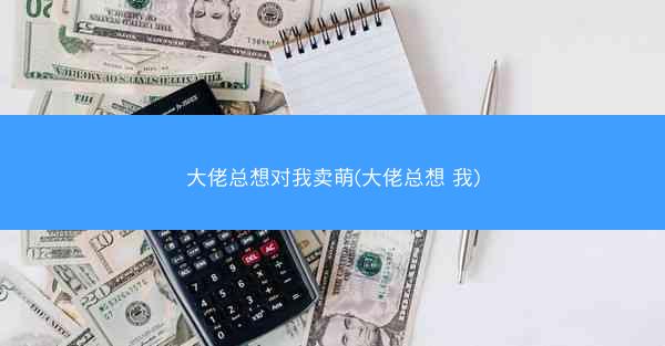 大佬总想对我卖萌(大佬总想 我)