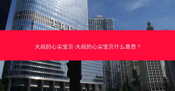 大叔的心尖宝贝-大叔的心尖宝贝什么意思？