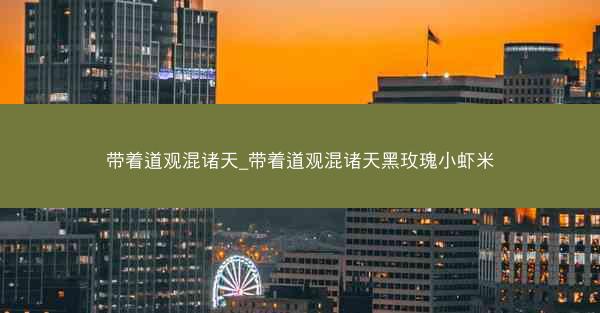 带着道观混诸天_带着道观混诸天黑玫瑰小虾米