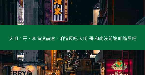 大明：哥，和尚没前途，咱造反吧,大明-哥,和尚没前途,咱造反吧
