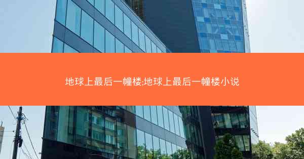 地球上最后一幢楼;地球上最后一幢楼小说