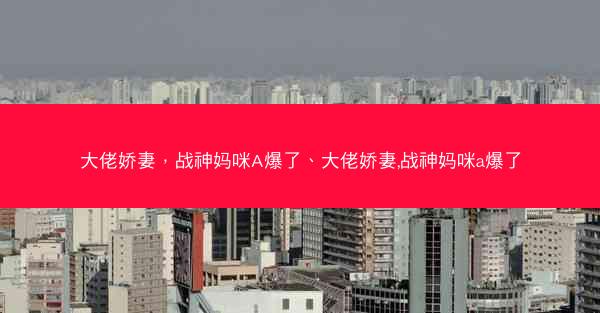 大佬娇妻，战神妈咪A爆了、大佬娇妻,战神妈咪a爆了