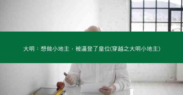 大明：想做小地主，被逼登了皇位(穿越之大明小地主)