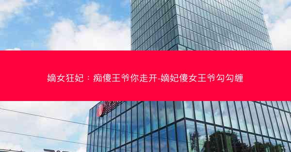 嫡女狂妃：痴傻王爷你走开-嫡妃傻女王爷勾勾缠