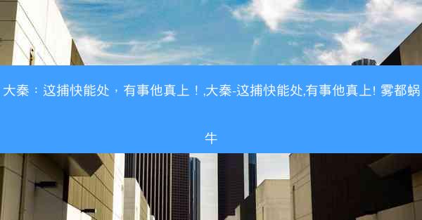 大秦：这捕快能处，有事他真上！,大秦-这捕快能处,有事他真上! 雾都蜗牛